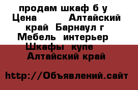 продам шкаф б/у › Цена ­ 500 - Алтайский край, Барнаул г. Мебель, интерьер » Шкафы, купе   . Алтайский край